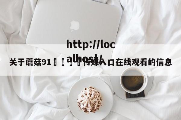 关于蘑菇91🍄传媒入口在线观看的信息