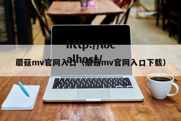 蘑菇mv官网入口(蘑菇mv官网入口下载)